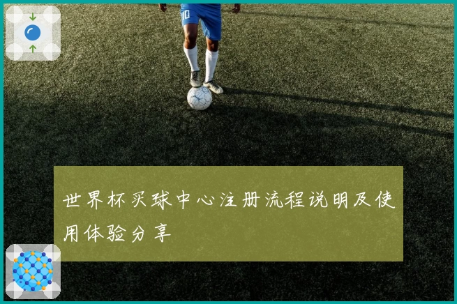 世界杯买球中心注册流程说明及使用体验分享