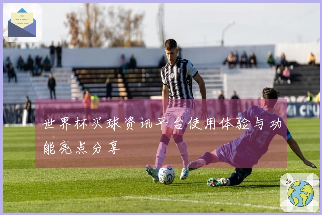 世界杯买球资讯平台使用体验与功能亮点分享