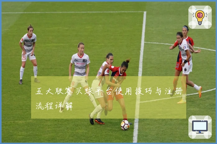 五大联赛买球平台使用技巧与注册流程详解