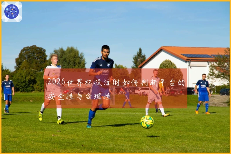 2026世界杯投注时如何判断平台的安全性与合理性