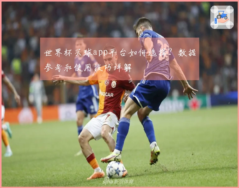 世界杯买球app平台如何选择？数据参考和使用技巧详解