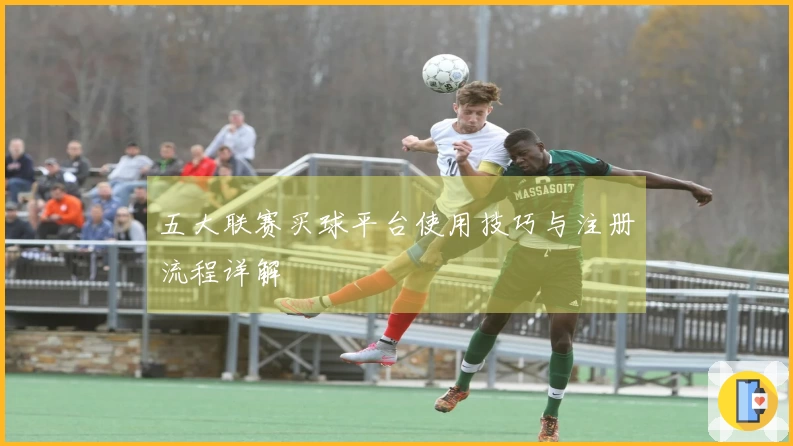 五大联赛买球平台使用技巧与注册流程详解