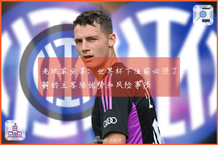 老玩家分享：世界杯下注前必须了解的主客场优势和风险事项