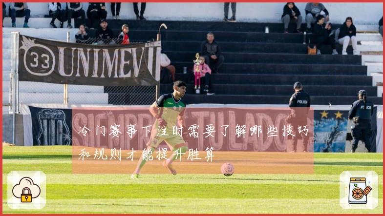 冷门赛事下注时需要了解哪些技巧和规则才能提升胜算