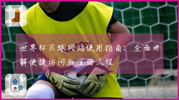 世界杯买球网站使用指南：全面讲解便捷访问和注册流程