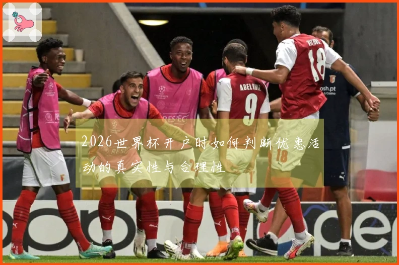 2026世界杯开户时如何判断优惠活动的真实性与合理性
