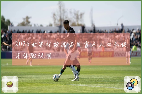 2026世界杯数据查询官方入口和使用体验说明