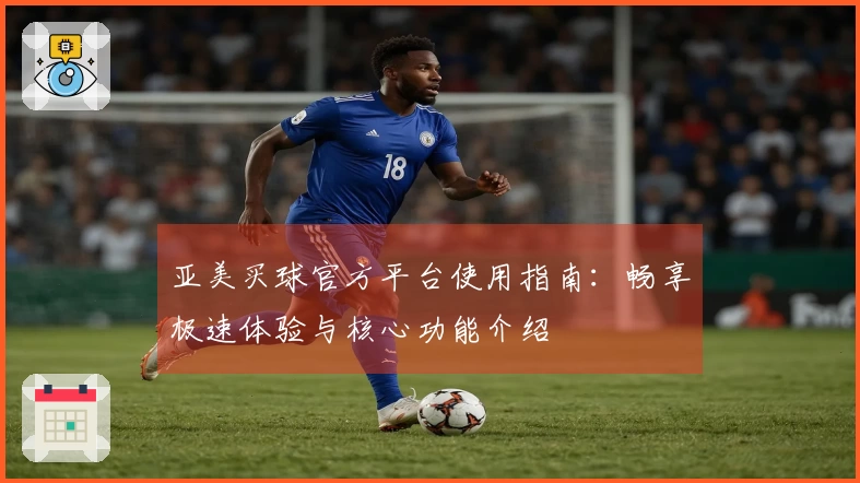 亚美买球官方平台使用指南：畅享极速体验与核心功能介绍