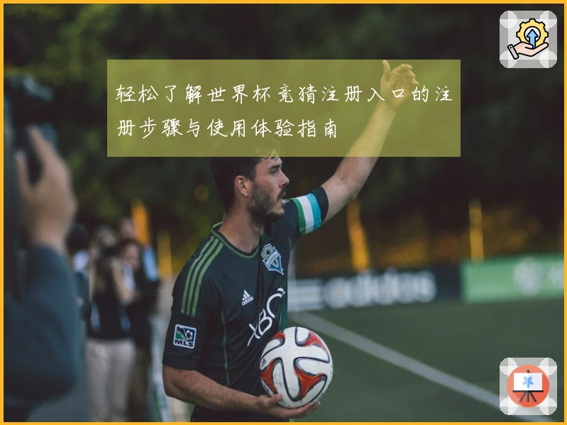 轻松了解世界杯竞猜注册入口的注册步骤与使用体验指南