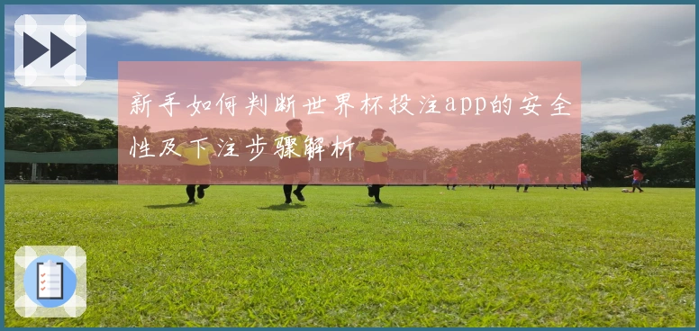 新手如何判断世界杯投注app的安全性及下注步骤解析