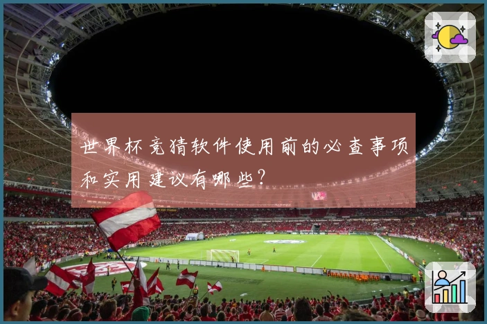 世界杯竞猜软件使用前的必查事项和实用建议有哪些？