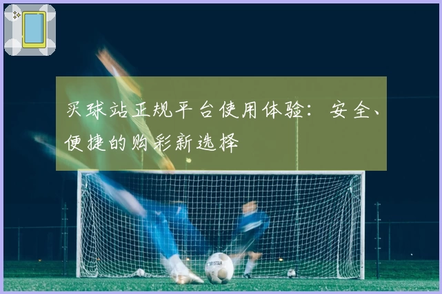 买球站正规平台使用体验：安全、便捷的购彩新选择