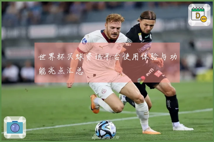 世界杯买球资讯平台使用体验与功能亮点汇总