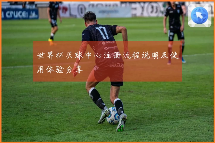 世界杯买球中心注册流程说明及使用体验分享